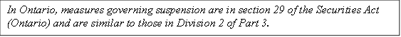 In Ontario, measures governing suspension are in section 29 of the Securities Act (Ontario) and are similar to those in Division 2 of Part 3.