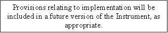 Provisions relating to implementation will be included in a future version of the Instrument, as appropriate.