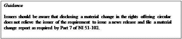 Zone de Texte: Guidance

Issuers should be aware that disclosing a material change in the rights offering circular does not relieve the issuer of the requirement to issue a news release and file a material change report as required by Part 7 of NI 51-102.
