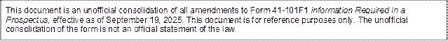 This document is an unofficial consolidation of all amendments to Form 41-101F1 Information Required in a Prospectus, effective as of September 19, 2025. This document is for reference purposes only. The unofficial consolidation of the form is not an official statement of the law.