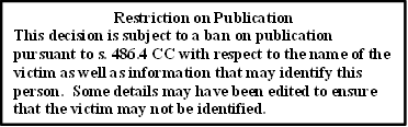 Restriction on Publication
This decision is subject to a ban on publication pursuant to s. 486.4 CC with respect to the name of the victim as well as information that may identify this person.  Some details may have been edited to ensure that the victim may not be identified.
